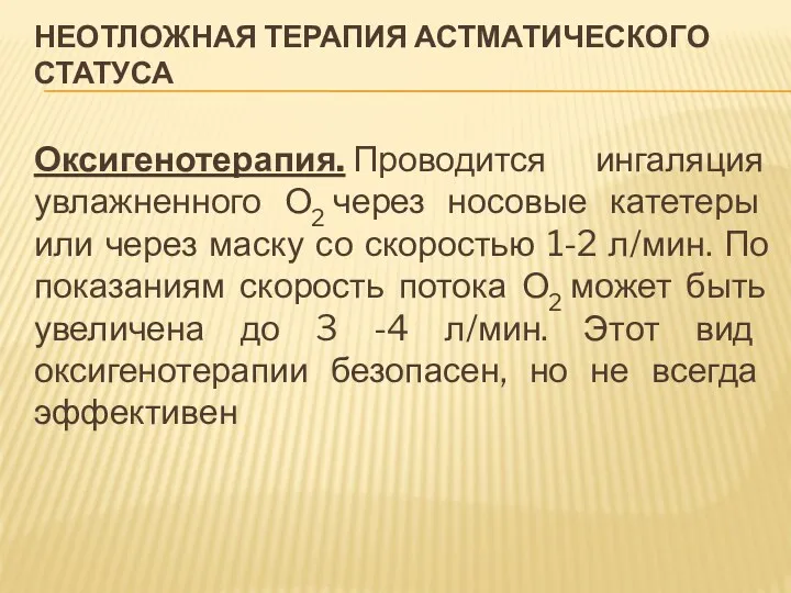 НЕОТЛОЖНАЯ ТЕРАПИЯ АСТМАТИЧЕСКОГО СТАТУСА Оксигенотерапия. Проводится ингаляция увлажненного О2 через