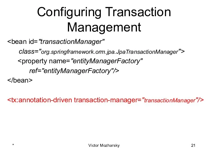 Configuring Transaction Management class="org.springframework.orm.jpa.JpaTransactionManager"> ref="entityManagerFactory"/> * Victor Mozharsky