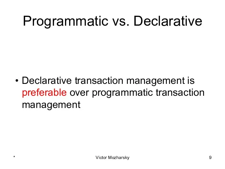 Programmatic vs. Declarative Declarative transaction management is preferable over programmatic transaction management * Victor Mozharsky