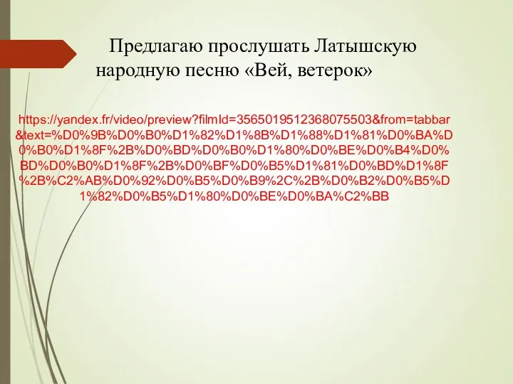 Предлагаю прослушать Латышскую народную песню «Вей, ветерок» https://yandex.fr/video/preview?filmId=3565019512368075503&from=tabbar&text=%D0%9B%D0%B0%D1%82%D1%8B%D1%88%D1%81%D0%BA%D0%B0%D1%8F%2B%D0%BD%D0%B0%D1%80%D0%BE%D0%B4%D0%BD%D0%B0%D1%8F%2B%D0%BF%D0%B5%D1%81%D0%BD%D1%8F%2B%C2%AB%D0%92%D0%B5%D0%B9%2C%2B%D0%B2%D0%B5%D1%82%D0%B5%D1%80%D0%BE%D0%BA%C2%BB