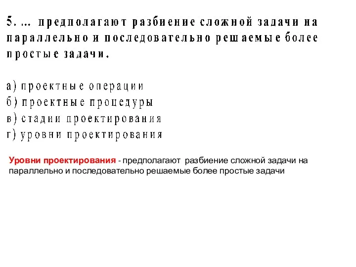 Уровни проектирования - предполагают разбиение сложной задачи на параллельно и последовательно решаемые более простые задачи