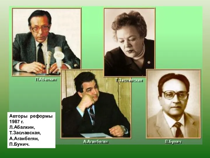 Авторы реформы 1987 г. Л.Абалкин, Т.Заславская, А.Аганбегян, П.Бунич.