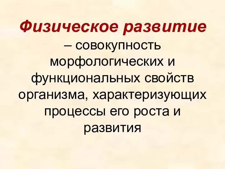 Физическое развитие – совокупность морфологических и функциональных свойств организма, характеризующих процессы его роста и развития