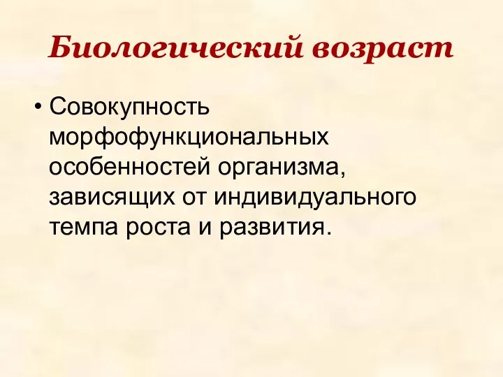 Биологический возраст Совокупность морфофункциональных особенностей организма, зависящих от индивидуального темпа роста и развития.