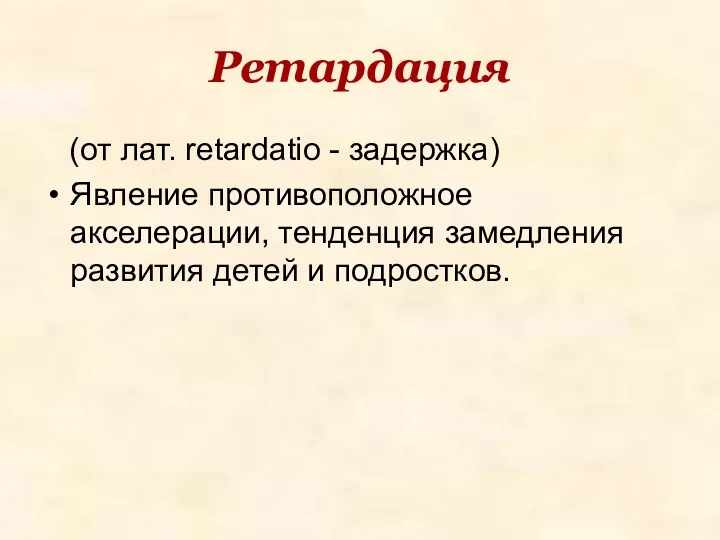 Ретардация (от лат. retardatio - задержка) Явление противоположное акселерации, тенденция замедления развития детей и подростков.