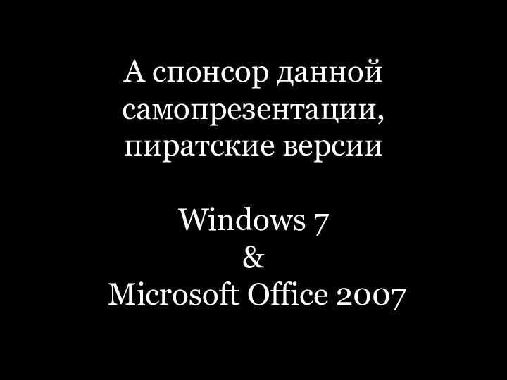 А спонсор данной самопрезентации, пиратские версии Windows 7 & Microsoft Office 2007