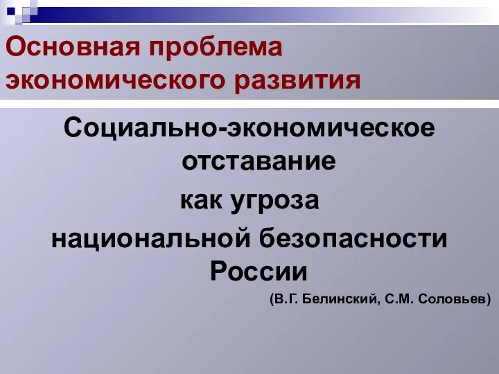 Основная проблема экономического развития Социально-экономическое отставание как угроза национальной безопасности России (В.Г. Белинский, С.М. Соловьев)