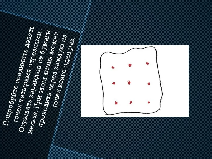 Попробуйте соединить девять точек четырьмя отрезками . Отрывать карандаш от