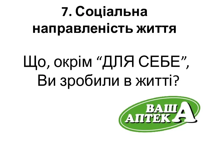 7. Соціальна направленість життя Що, окрім “ДЛЯ СЕБЕ”, Ви зробили в житті?