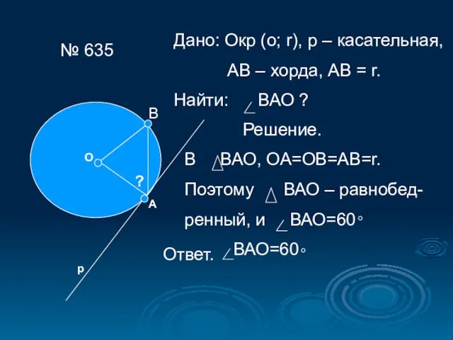 № 635 О А р ? Дано: Окр (о; r), р – касательная,