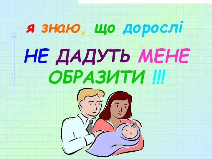 я знаю, що дорослі НЕ ДАДУТЬ МЕНЕ ОБРАЗИТИ !!!