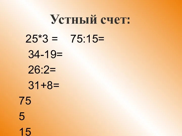 Устный счет: 25*3 = 75:15= 34-19= 26:2= 31+8= 75 5 15 13 39