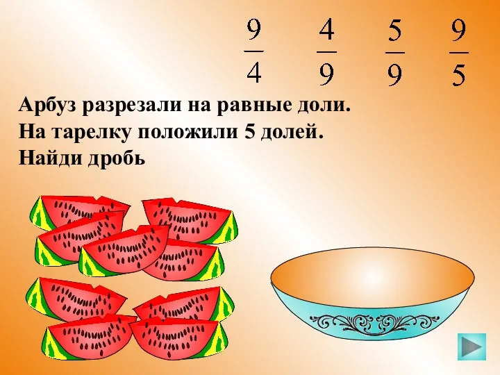 Арбуз разрезали на равные доли. На тарелку положили 5 долей. Найди дробь