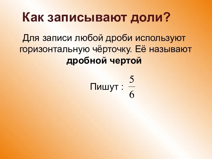 Как записывают доли? Для записи любой дроби используют горизонтальную чёрточку. Её называют дробной чертой Пишут :