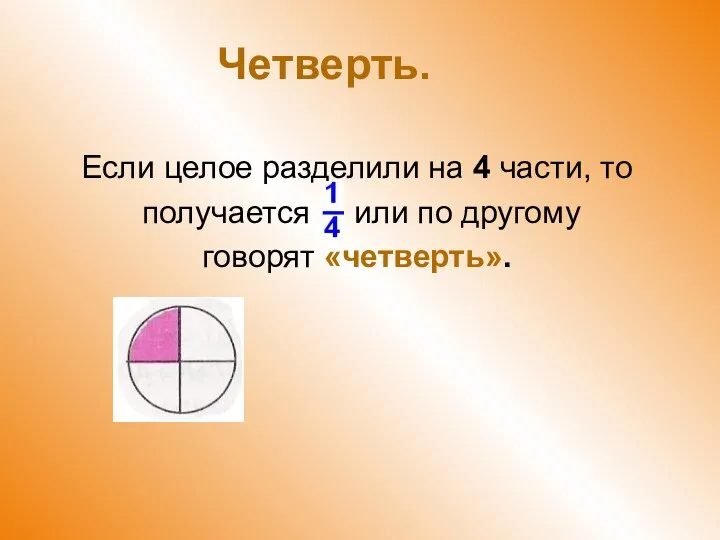 Четверть. Если целое разделили на 4 части, то получается или по другому говорят «четверть».