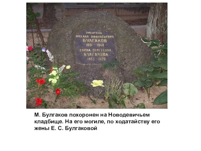 М. Булгаков похоронен на Новодевичьем кладбище. На его могиле, по ходатайству его жены Е. С. Булгаковой