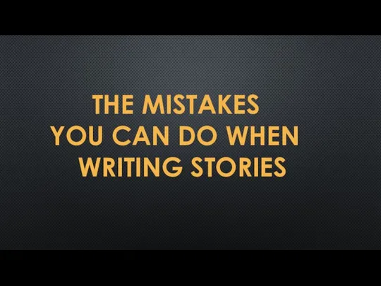 THE MISTAKES YOU CAN DO WHEN WRITING STORIES