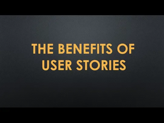 THE BENEFITS OF USER STORIES