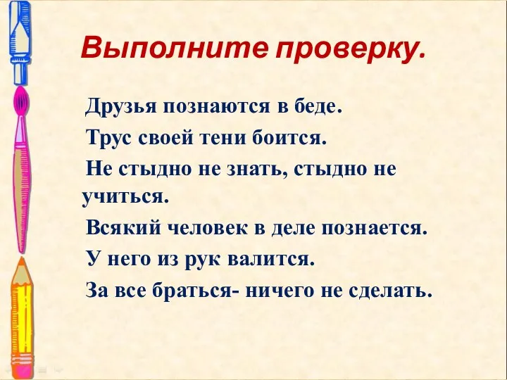 Выполните проверку. Друзья познаются в беде. Трус своей тени боится.