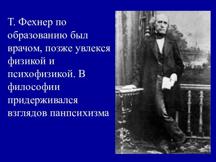 Т. Фехнер по образованию был врачом, позже увлекся физикой и психофизикой. В философии придерживался взглядов панпсихизма