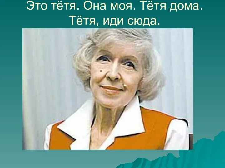 Это тётя. Она моя. Тётя дома. Тётя, иди сюда.