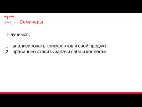 Семинары Научимся: анализировать конкурентов и свой продукт. правильно ставить задачи себе и коллегам.