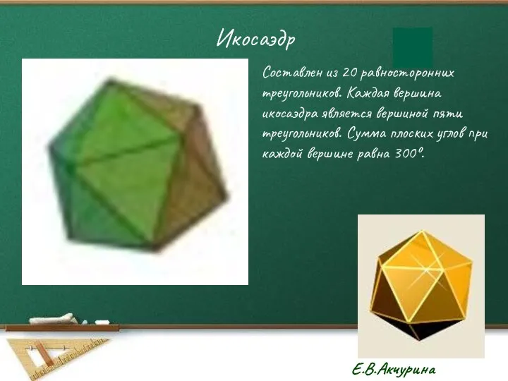 Икосаэдр Составлен из 20 равносторонних треугольников. Каждая вершина икосаэдра является вершиной пяти треугольников.