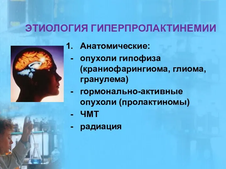 ЭТИОЛОГИЯ ГИПЕРПРОЛАКТИНЕМИИ Анатомические: опухоли гипофиза (краниофарингиома, глиома, гранулема) гормонально-активные опухоли (пролактиномы) ЧМТ радиация