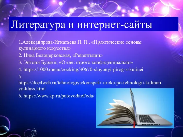 Литература и интернет-сайты 1.Александрова-Игнатьева П. П., «Практические основы кулинарного искусства»