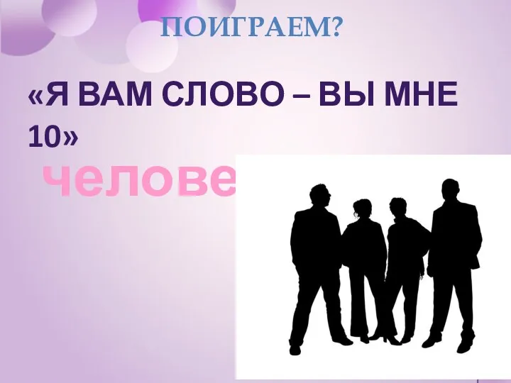 человек ПОИГРАЕМ? «Я ВАМ СЛОВО – ВЫ МНЕ 10»