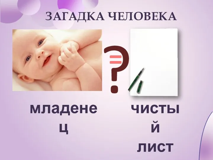 = ЗАГАДКА ЧЕЛОВЕКА младенец чистый лист ?