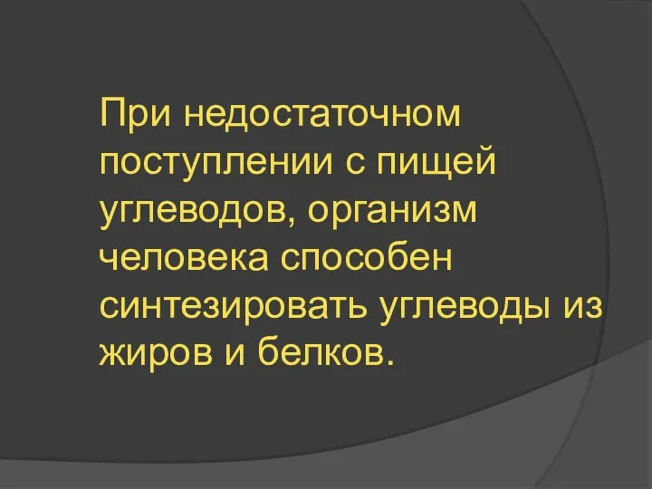 При недостаточном поступлении с пищей углеводов, организм человека способен синтезировать углеводы из жиров и белков.