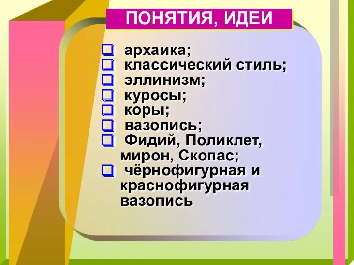 ПОНЯТИЯ, ИДЕИ архаика; классический стиль; эллинизм; куросы; коры; вазопись; Фидий,