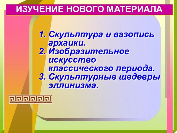 ИЗУЧЕНИЕ НОВОГО МАТЕРИАЛА Скульптура и вазопись архаики. Изобразительное искусство классического периода. Скульптурные шедевры эллинизма.