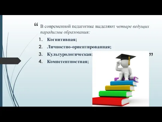 В современной педагогике выделяют четыре ведущих парадигмы образования: Когнитивная; Личностно-ориентированная; Культурологическая; Компетентностная;