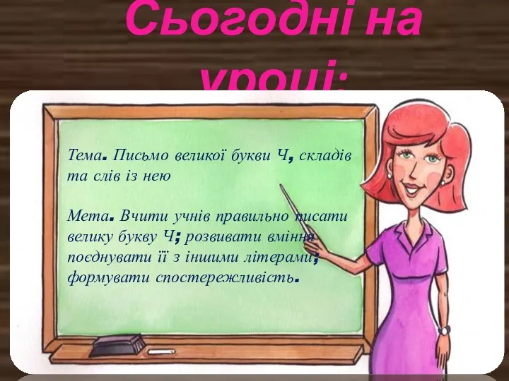 Сьогодні на уроці: Тема. Письмо великої букви Ч, складів та