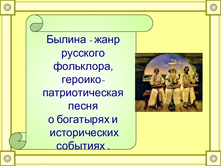 Былина - жанр русского фольклора, героико-патриотическая песня о богатырях и исторических событиях .