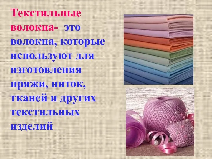 Текстильные волокна- это волокна, которые используют для изготовления пряжи, ниток, тканей и других текстильных изделий