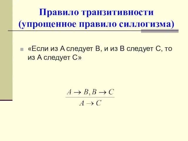 Правило транзитивности (упрощенное правило силлогизма) «Если из A следует B,