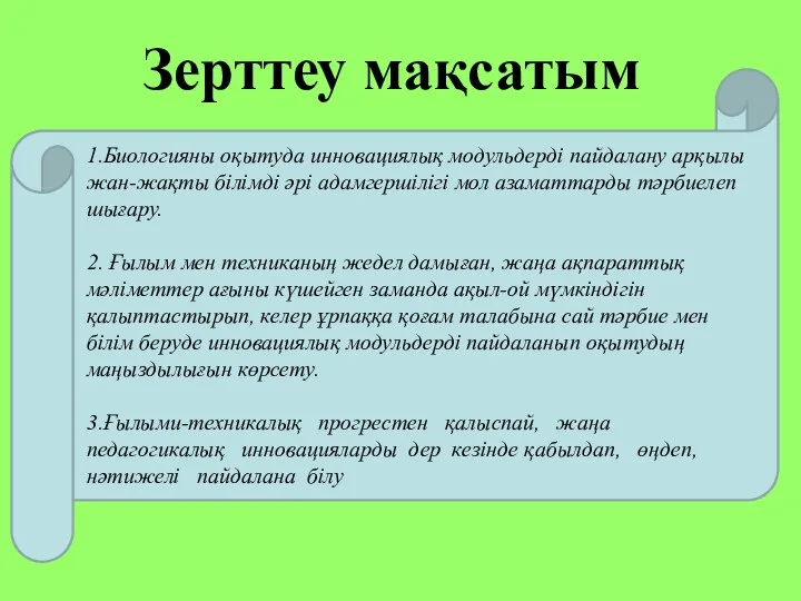 Зерттеу мақсатым 1.Биологияны оқытуда инновациялық модульдерді пайдалану арқылы жан-жақты білімді