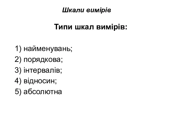 Шкали вимірів Типи шкал вимірів: 1) найменувань; 2) порядкова; 3) інтервалів; 4) відносин; 5) абсолютна