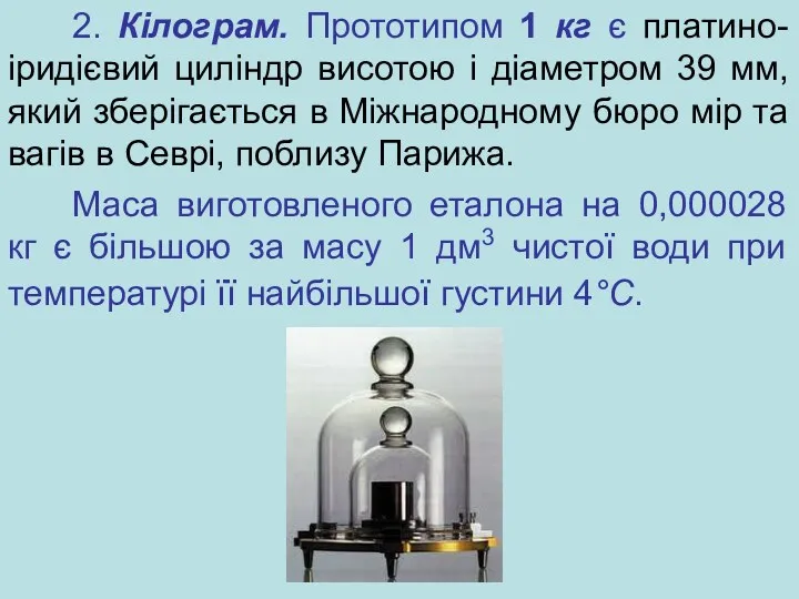 2. Кілограм. Прототипом 1 кг є платино-іридієвий циліндр висотою і