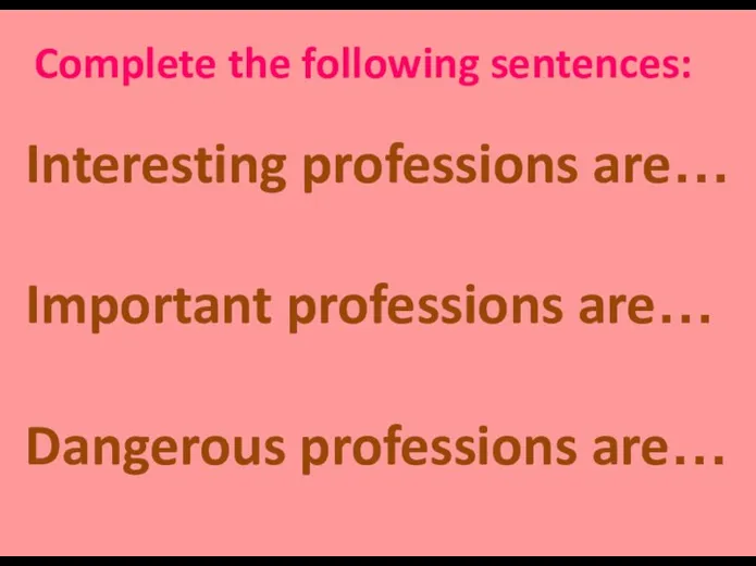 Complete the following sentences: Interesting professions are… Important professions are… Dangerous professions are…