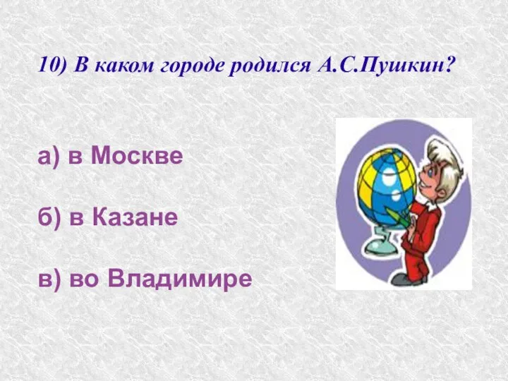 10) В каком городе родился А.С.Пушкин? а) в Москве б) в Казане в) во Владимире