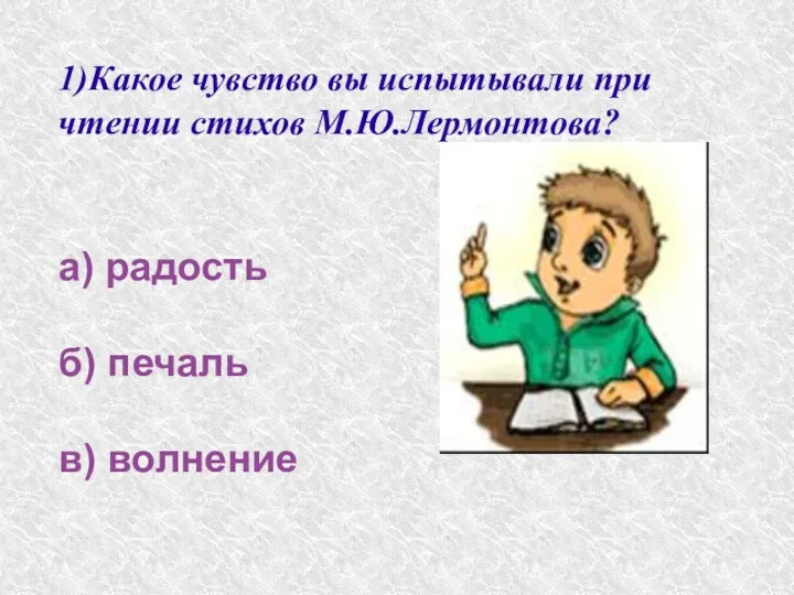 1)Какое чувство вы испытывали при чтении стихов М.Ю.Лермонтова? а) радость б) печаль в) волнение