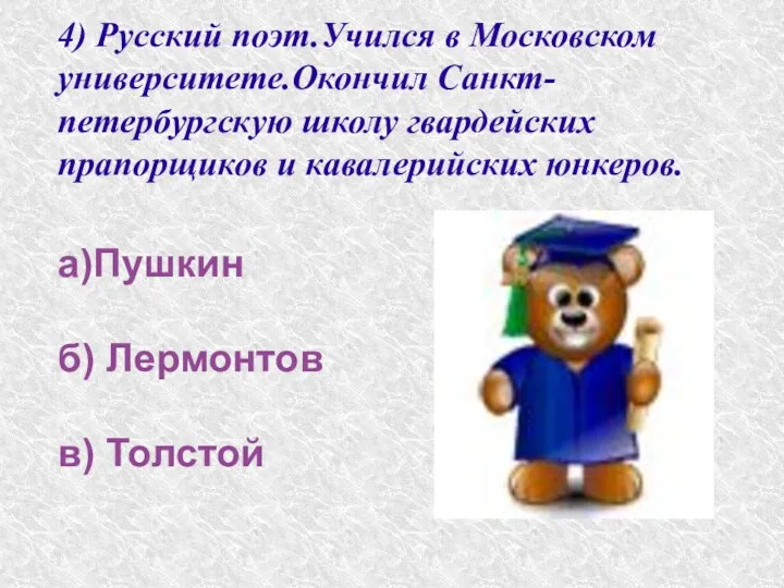 а)Пушкин б) Лермонтов в) Толстой 4) Русский поэт.Учился в Московском