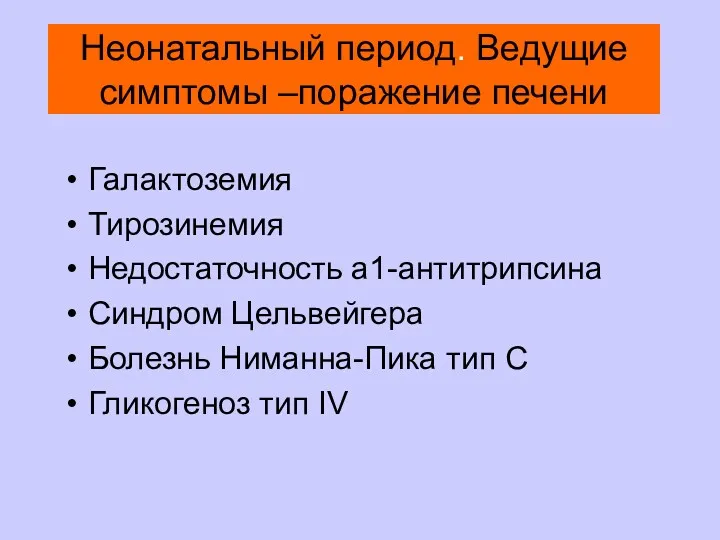 Неонатальный период. Ведущие симптомы –поражение печени Галактоземия Тирозинемия Недостаточность а1-антитрипсина