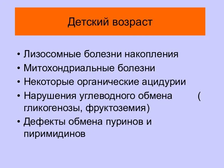 Детский возраст Лизосомные болезни накопления Митохондриальные болезни Некоторые органические ацидурии