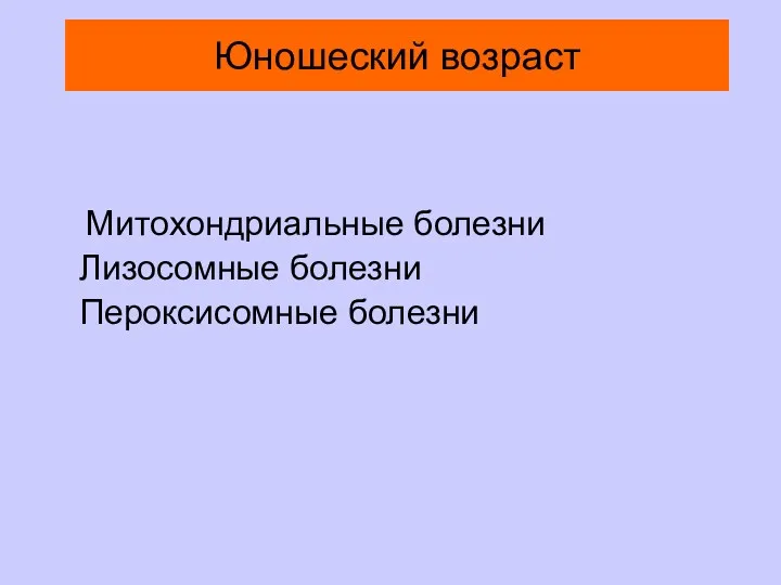 Юношеский возраст Митохондриальные болезни Лизосомные болезни Пероксисомные болезни