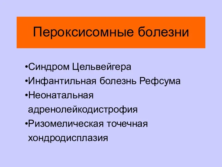 Пероксисомные болезни Синдром Цельвейгера Инфантильная болезнь Рефсума Неонатальная адренолейкодистрофия Ризомелическая точечная хондродисплазия